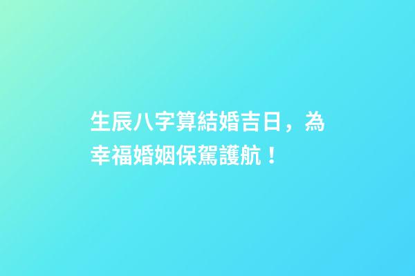生辰八字算結婚吉日，為幸?；橐霰ｑ{護航！